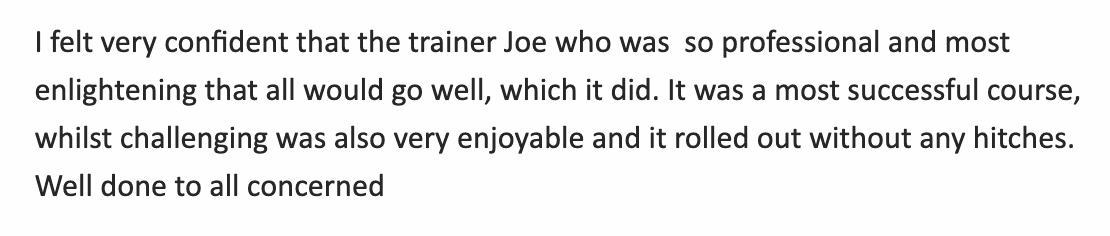 Testimonial from OneLearning, Civil Service. Quote: I felt very confident that the trainer Joe who was so professional and most enlightening that all would go well, which it did. It was a most successful course, whilst challenging was also very enjoyable and it rolled out without any hitches. Well done to all concerned